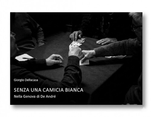 Giorgio Dellacasa: SENZA UNA CAMICIA BIANCA, NELLA GENOVA DI DE ANDR&Eacute; - Collana CAPSULE PHOTO di Gente di Fotografia