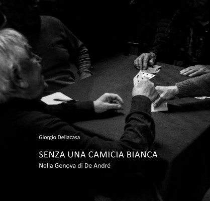 Giorgio Dellacasa: SENZA UNA CAMICIA BIANCA, NELLA GENOVA DI DE ANDR&Eacute; - Collana CAPSULE PHOTO di Gente di Fotografia